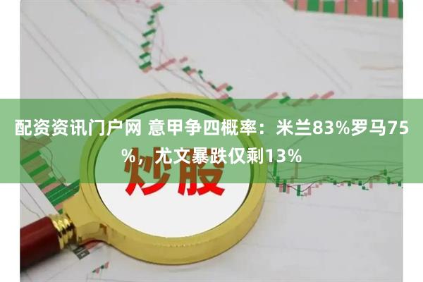 配资资讯门户网 意甲争四概率：米兰83%罗马75%，尤文暴跌仅剩13%