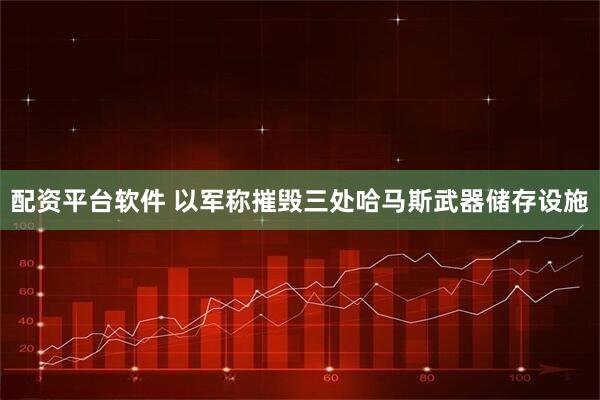 配资平台软件 以军称摧毁三处哈马斯武器储存设施