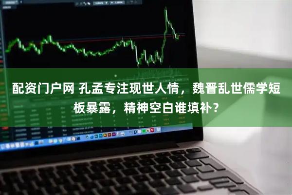 配资门户网 孔孟专注现世人情，魏晋乱世儒学短板暴露，精神空白谁填补？