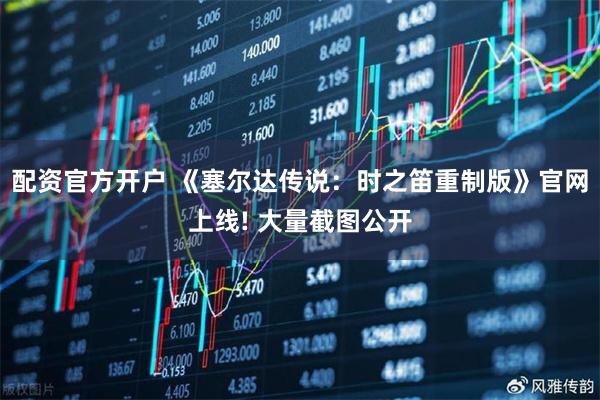 配资官方开户 《塞尔达传说：时之笛重制版》官网上线! 大量截图公开