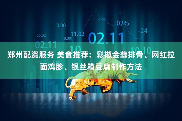 郑州配资服务 美食推荐：彩椒金蒜排骨、网红拉面鸡胗、银丝箱豆腐制作方法